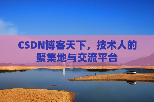 CSDN博客天下,技术人的聚集地与交流平台